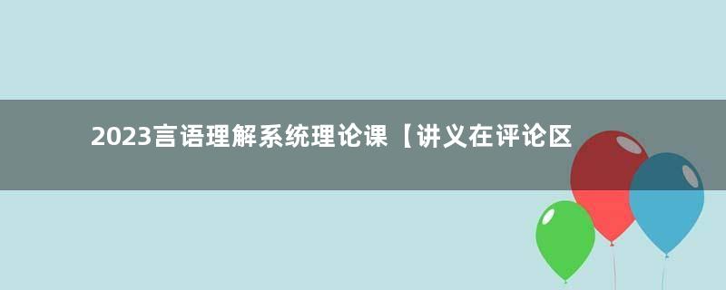 2023言语理解系统理论课【讲义在评论区置顶】 懂小姐    适用：2023国考